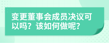 变更董事会成员决议可以吗？该如何做呢？