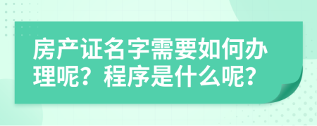 房产证名字需要如何办理呢？程序是什么呢？
