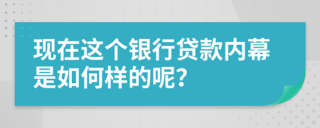 现在这个银行贷款内幕是如何样的呢？