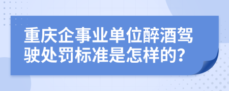 重庆企事业单位醉酒驾驶处罚标准是怎样的？
