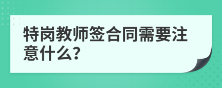 特岗教师签合同需要注意什么？