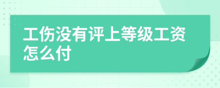 工伤没有评上等级工资怎么付