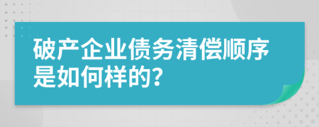 破产企业债务清偿顺序是如何样的？