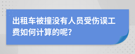 出租车被撞没有人员受伤误工费如何计算的呢？