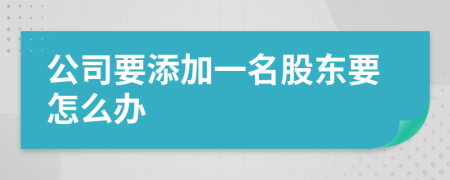 公司要添加一名股东要怎么办