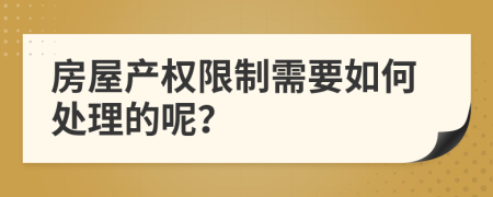 房屋产权限制需要如何处理的呢？