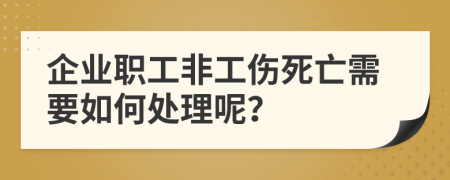 企业职工非工伤死亡需要如何处理呢？