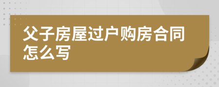 父子房屋过户购房合同怎么写