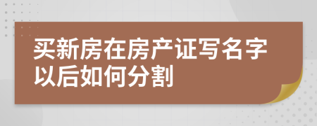 买新房在房产证写名字以后如何分割