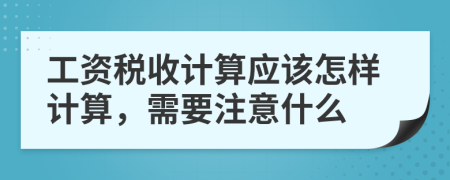 工资税收计算应该怎样计算，需要注意什么