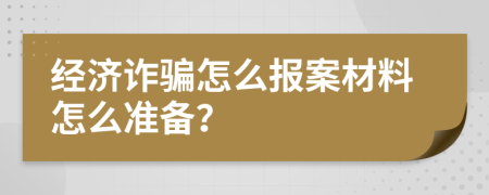 经济诈骗怎么报案材料怎么准备？