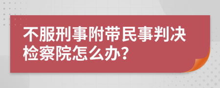 不服刑事附带民事判决检察院怎么办？