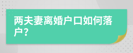 两夫妻离婚户口如何落户？