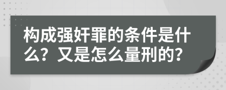 构成强奸罪的条件是什么？又是怎么量刑的？