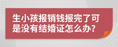 生小孩报销钱报完了可是没有结婚证怎么办？