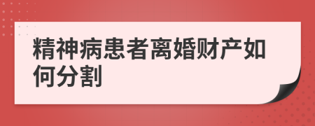 精神病患者离婚财产如何分割