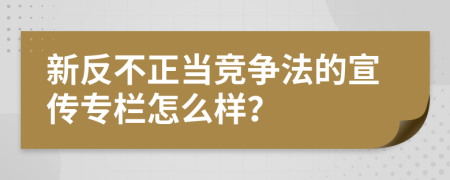 新反不正当竞争法的宣传专栏怎么样？