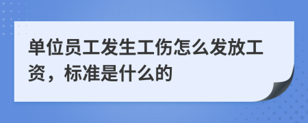 单位员工发生工伤怎么发放工资，标准是什么的