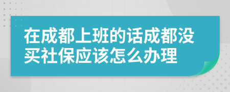 在成都上班的话成都没买社保应该怎么办理