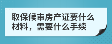 取保候审房产证要什么材料，需要什么手续