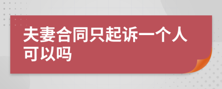 夫妻合同只起诉一个人可以吗