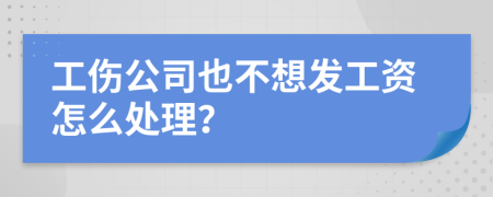 工伤公司也不想发工资怎么处理？