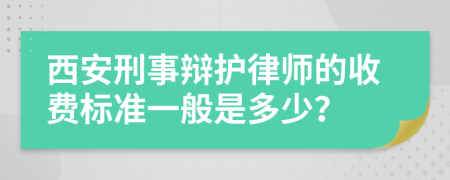 西安刑事辩护律师的收费标准一般是多少？