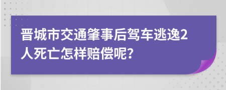 晋城市交通肇事后驾车逃逸2人死亡怎样赔偿呢？