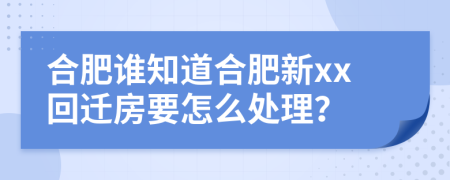 合肥谁知道合肥新xx回迁房要怎么处理？