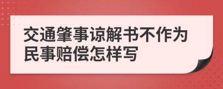 交通肇事谅解书不作为民事赔偿怎样写