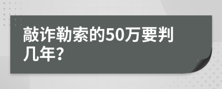 敲诈勒索的50万要判几年？