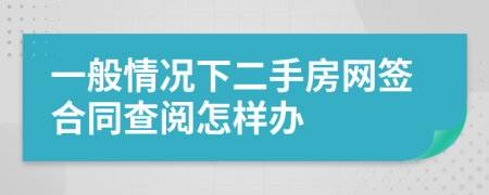 一般情况下二手房网签合同查阅怎样办