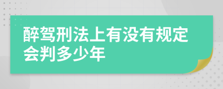 醉驾刑法上有没有规定会判多少年