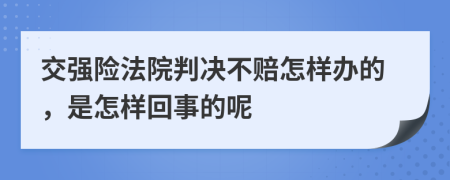 交强险法院判决不赔怎样办的，是怎样回事的呢