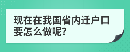 现在在我国省内迁户口要怎么做呢？