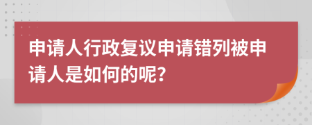 申请人行政复议申请错列被申请人是如何的呢？