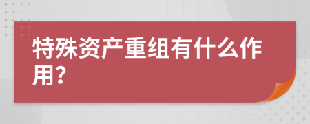 特殊资产重组有什么作用？