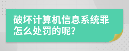 破坏计算机信息系统罪怎么处罚的呢？