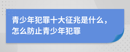 青少年犯罪十大征兆是什么，怎么防止青少年犯罪