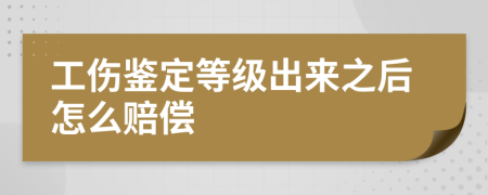 工伤鉴定等级出来之后怎么赔偿