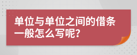 单位与单位之间的借条一般怎么写呢？