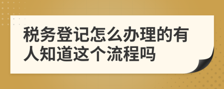 税务登记怎么办理的有人知道这个流程吗