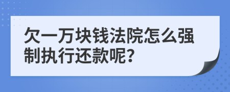 欠一万块钱法院怎么强制执行还款呢？