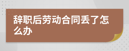 辞职后劳动合同丢了怎么办