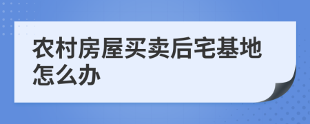 农村房屋买卖后宅基地怎么办