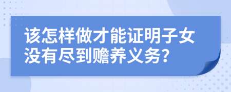 该怎样做才能证明子女没有尽到赡养义务？