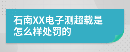 石南XX电子测超载是怎么样处罚的