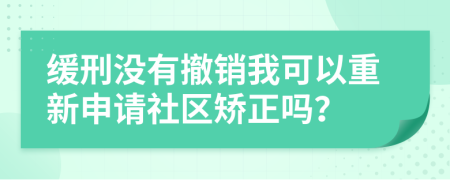 缓刑没有撤销我可以重新申请社区矫正吗？