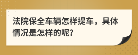 法院保全车辆怎样提车，具体情况是怎样的呢？