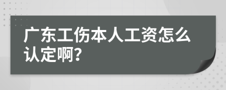 广东工伤本人工资怎么认定啊？